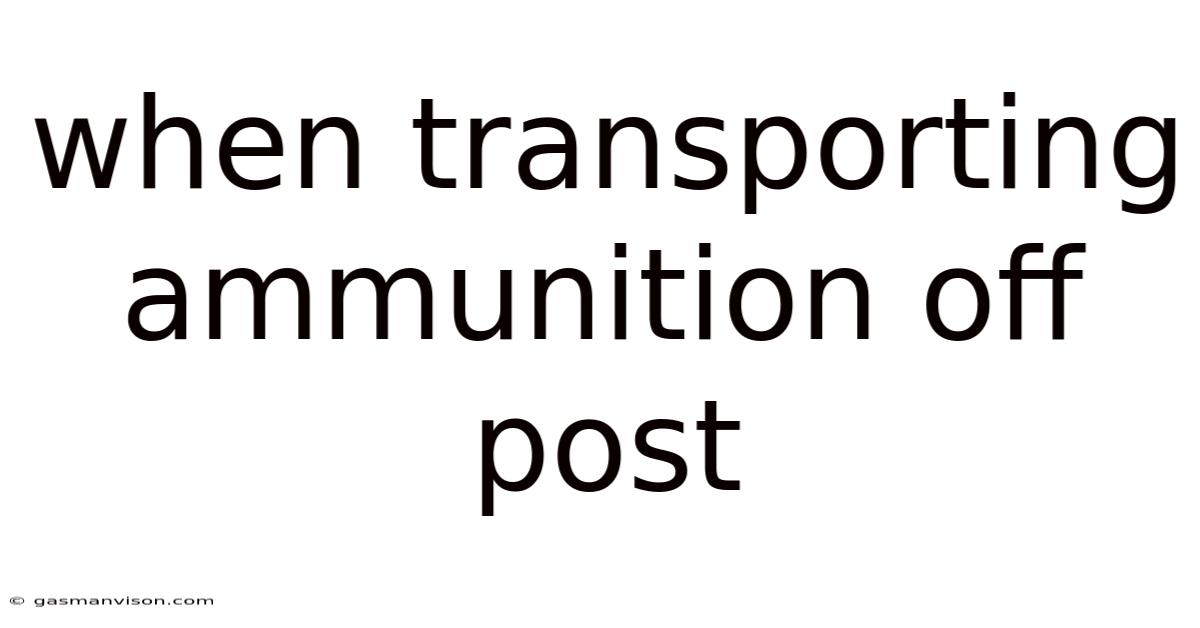 When Transporting Ammunition Off Post