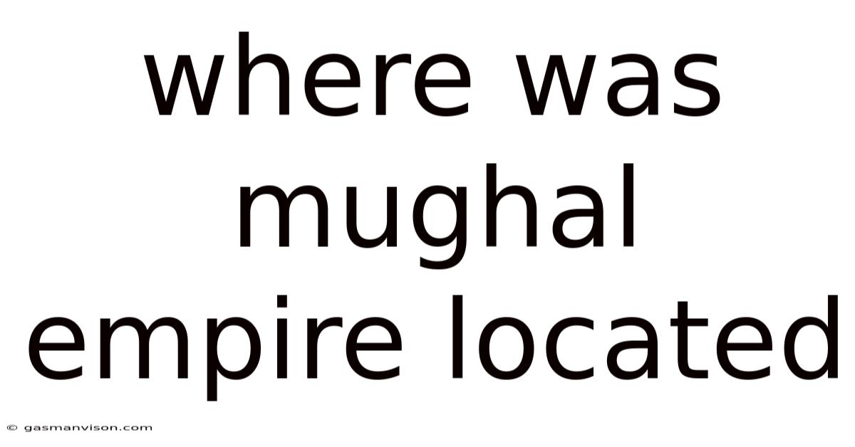 Where Was Mughal Empire Located