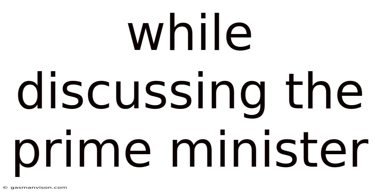 While Discussing The Prime Minister