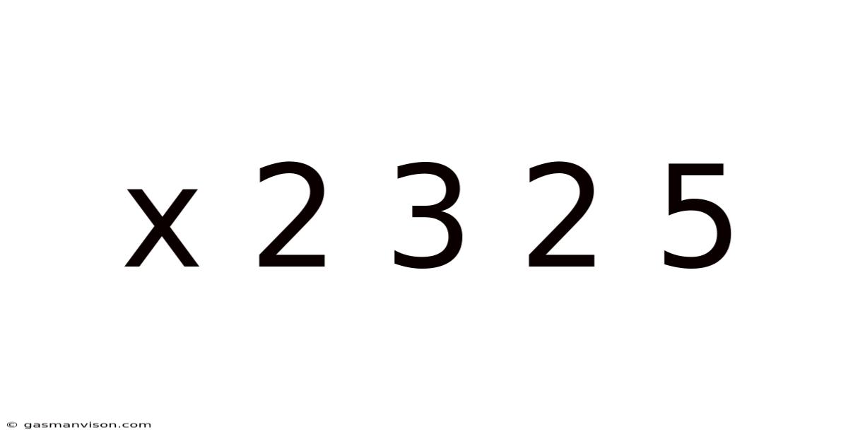 X 2 3 2 5